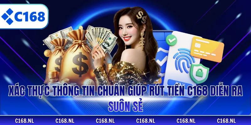 Xác thực thông tin chuẩn giúp rút tiền C168 diễn ra suôn sẻ